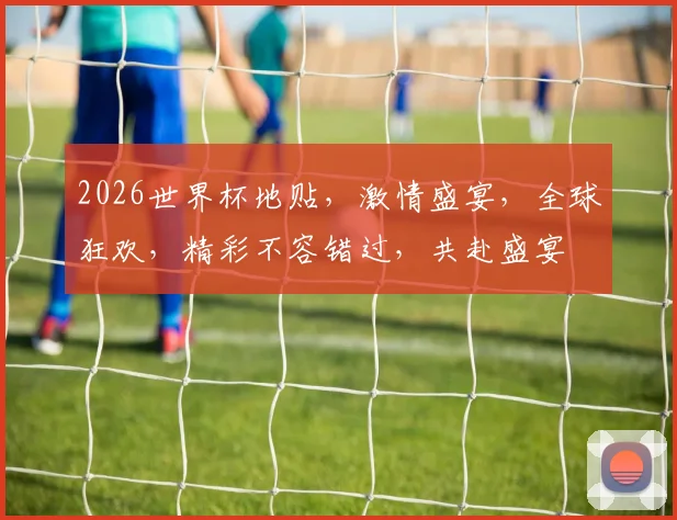 2026世界杯地贴，激情盛宴，全球狂欢，精彩不容错过，共赴盛宴