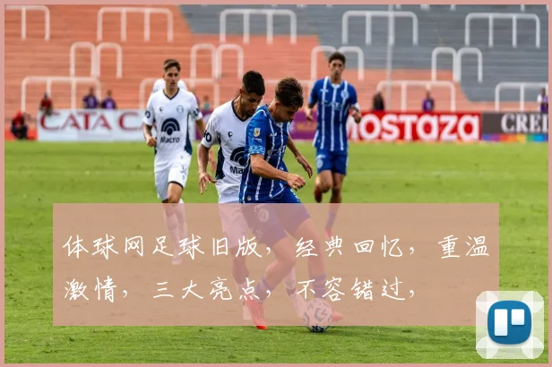体球网足球旧版，经典回忆，重温激情，三大亮点，不容错过，