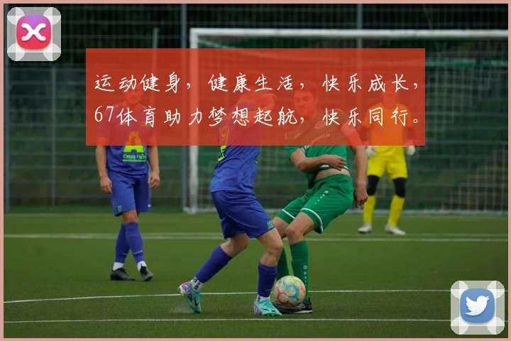运动健身，健康生活，快乐成长，67体育助力梦想起航，快乐同行。