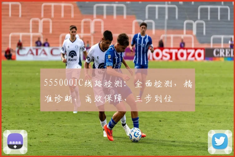 555000JC线路检测：全面检测，精准诊断，高效保障，三步到位