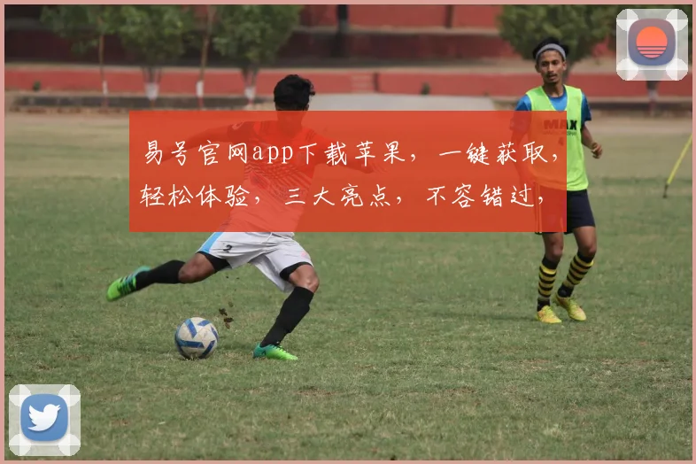 易号官网app下载苹果，一键获取，轻松体验，三大亮点，不容错过，速来下载