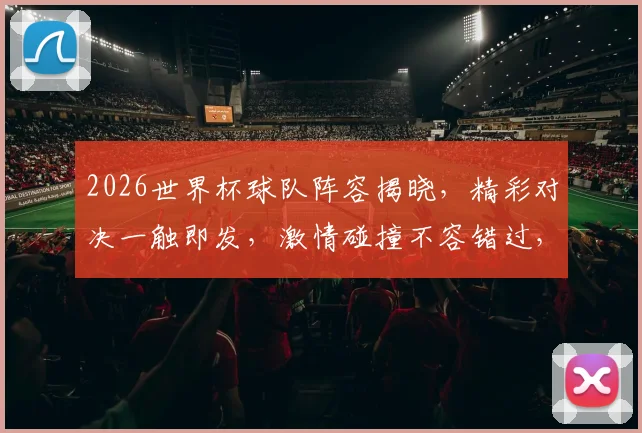 2026世界杯球队阵容揭晓，精彩对决一触即发，激情碰撞不容错过，敬请期待