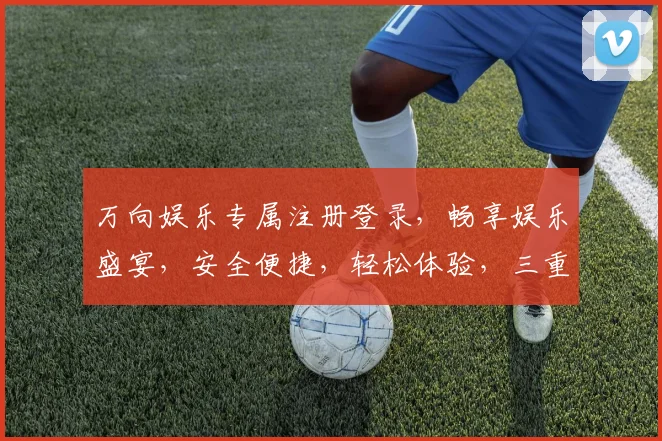 万向娱乐专属注册登录，畅享娱乐盛宴，安全便捷，轻松体验，三重惊喜等你来