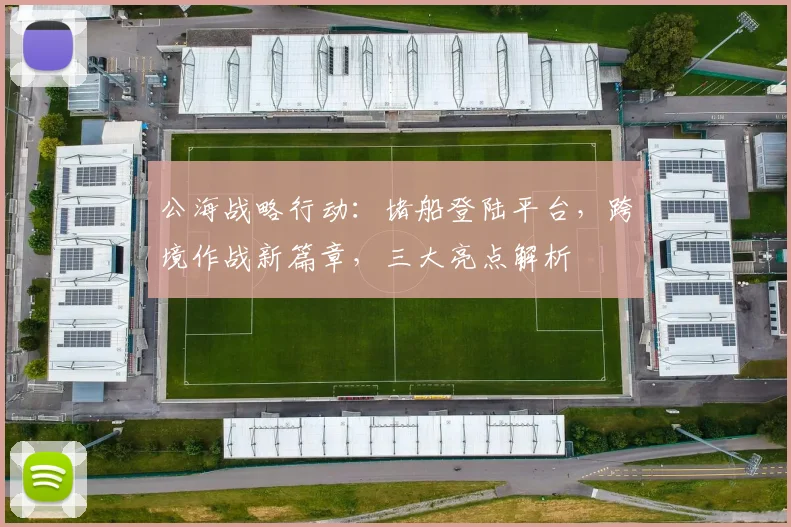 公海战略行动：堵船登陆平台，跨境作战新篇章，三大亮点解析