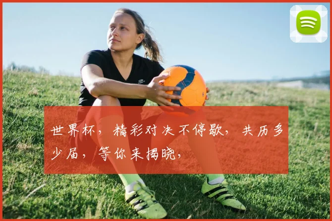 世界杯，精彩对决不停歇，共历多少届，等你来揭晓，