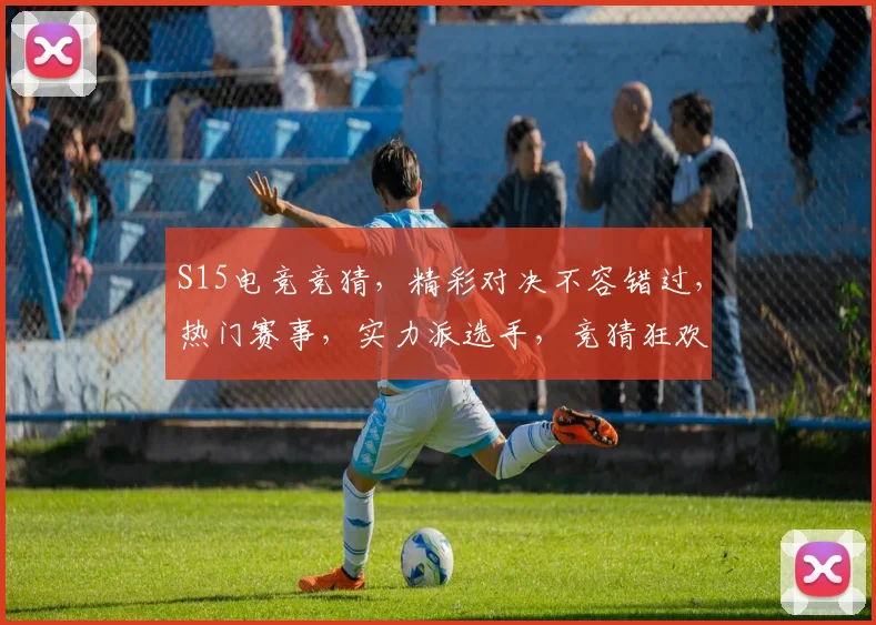S15电竞竞猜，精彩对决不容错过，热门赛事，实力派选手，竞猜狂欢，等你来战