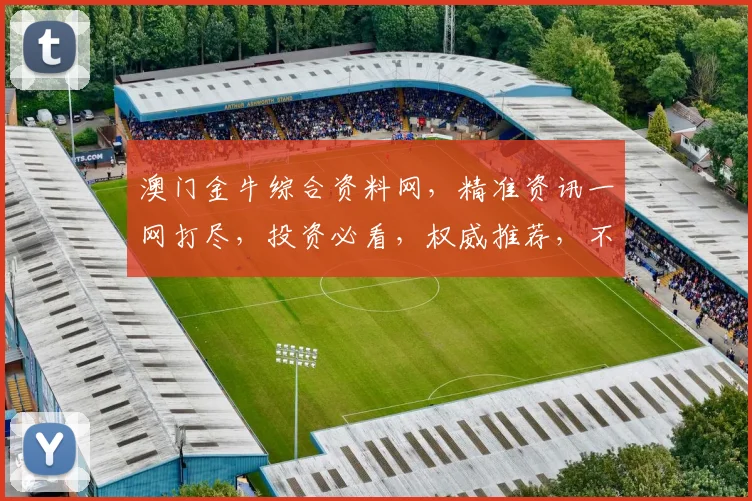 澳门金牛综合资料网，精准资讯一网打尽，投资必看，权威推荐，不容错过