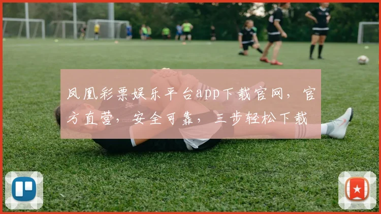 凤凰彩票娱乐平台app下载官网，官方直营，安全可靠，三步轻松下载，体验极致娱乐