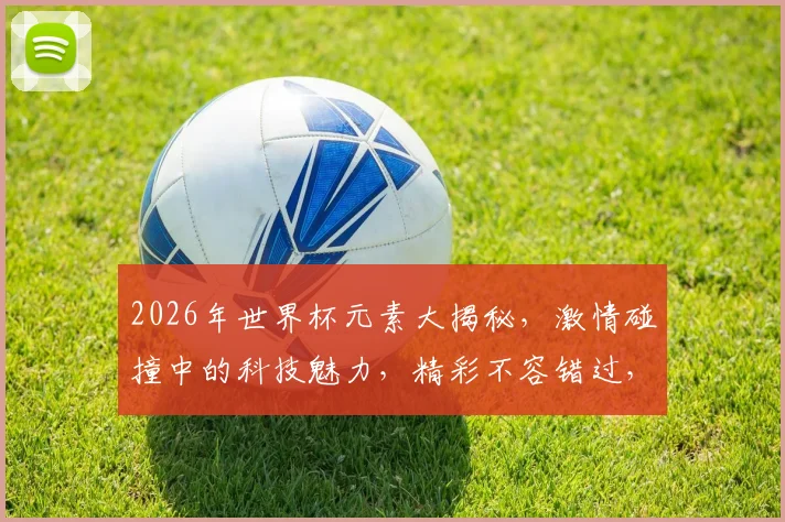 2026年世界杯元素大揭秘，激情碰撞中的科技魅力，精彩不容错过，